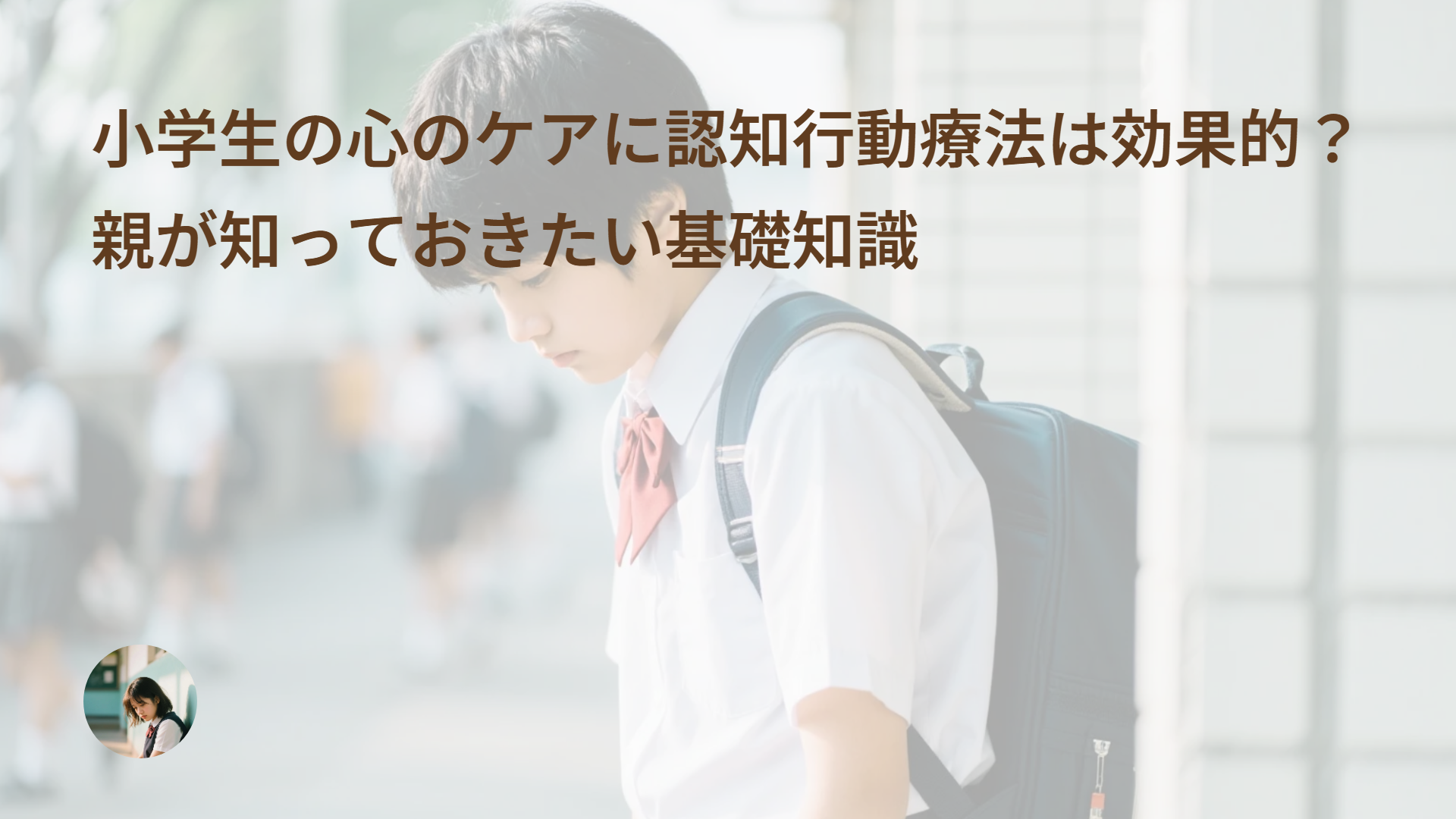 小学生の心のケアに認知行動療法は効果的?親が知っておきたい基礎知識